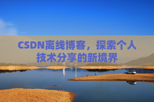 CSDN离线博客，探索个人技术分享的新境界